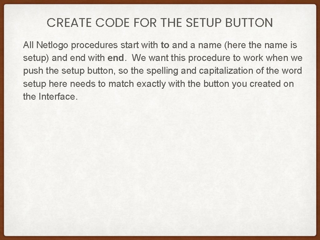 CREATE CODE FOR THE SETUP BUTTON All Netlogo procedures start with to and a