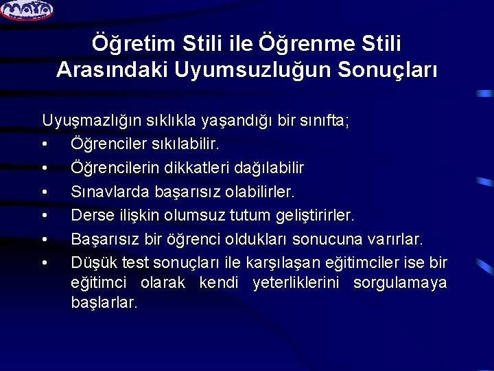 Öğretim Stili ile Öğrenme Stili Arasındaki Uyumsuzluğun Sonuçları Uyuşmazlığın sıklıkla yaşandığı bir sınıfta; •