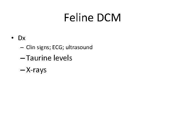 Feline DCM • Dx – Clin signs; ECG; ultrasound – Taurine levels – X-rays