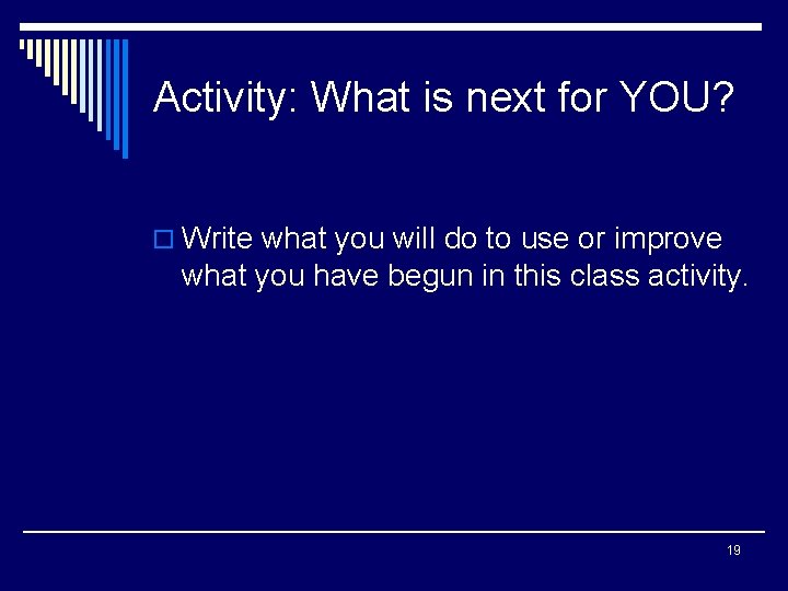 Activity: What is next for YOU? o Write what you will do to use