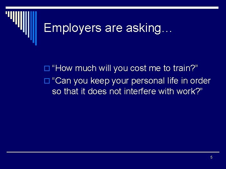 Employers are asking… o “How much will you cost me to train? ” o