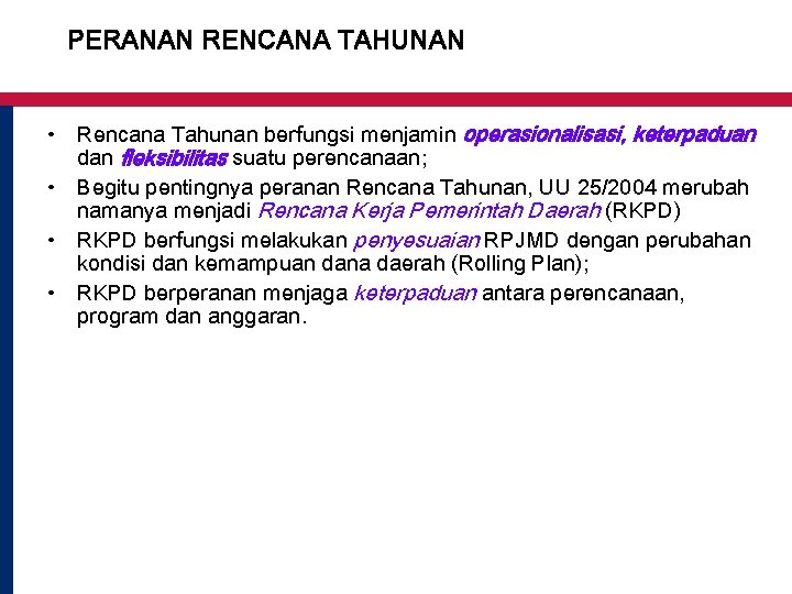 PERANAN RENCANA TAHUNAN • Rencana Tahunan berfungsi menjamin operasionalisasi, keterpaduan dan fleksibilitas suatu perencanaan;