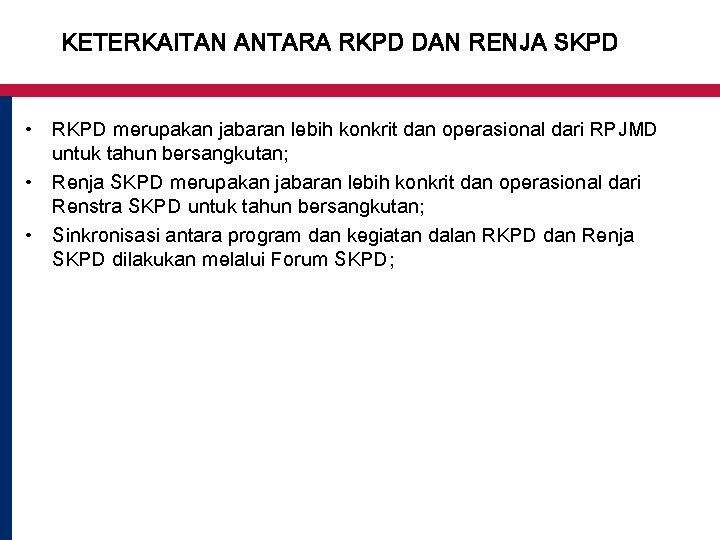 KETERKAITAN ANTARA RKPD DAN RENJA SKPD • RKPD merupakan jabaran lebih konkrit dan operasional