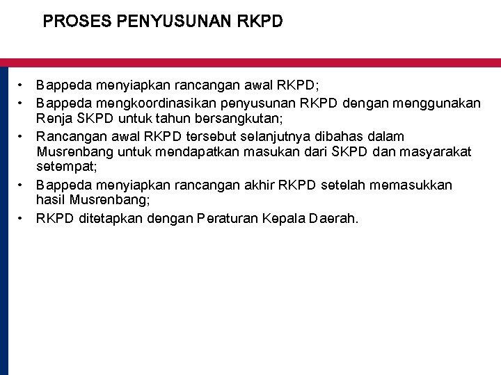 PROSES PENYUSUNAN RKPD • Bappeda menyiapkan rancangan awal RKPD; • Bappeda mengkoordinasikan penyusunan RKPD