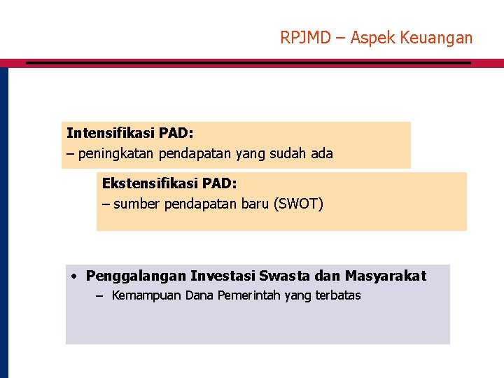 RPJMD – Aspek Keuangan Intensifikasi PAD: – peningkatan pendapatan yang sudah ada Ekstensifikasi PAD: