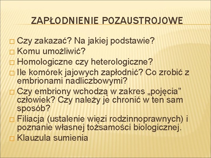 ZAPŁODNIENIE POZAUSTROJOWE � Czy zakazać? Na jakiej podstawie? � Komu umożliwić? � Homologiczne czy