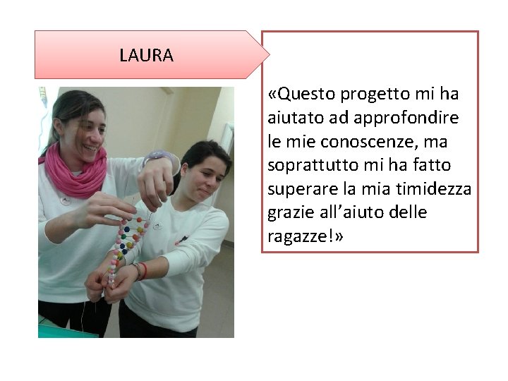 LAURA «Questo progetto mi ha aiutato ad approfondire le mie conoscenze, ma soprattutto mi
