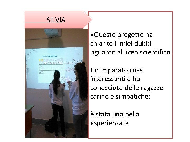 SILVIA «Questo progetto ha chiarito i miei dubbi riguardo al liceo scientifico. Ho imparato