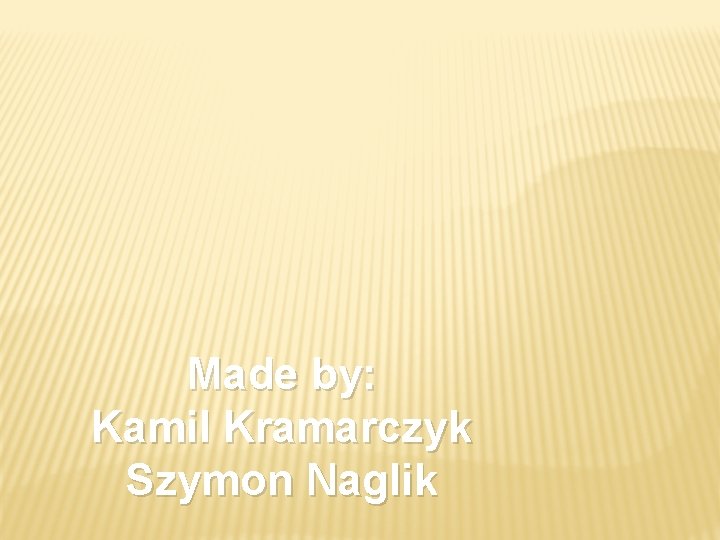 Made by: Kamil Kramarczyk Szymon Naglik 