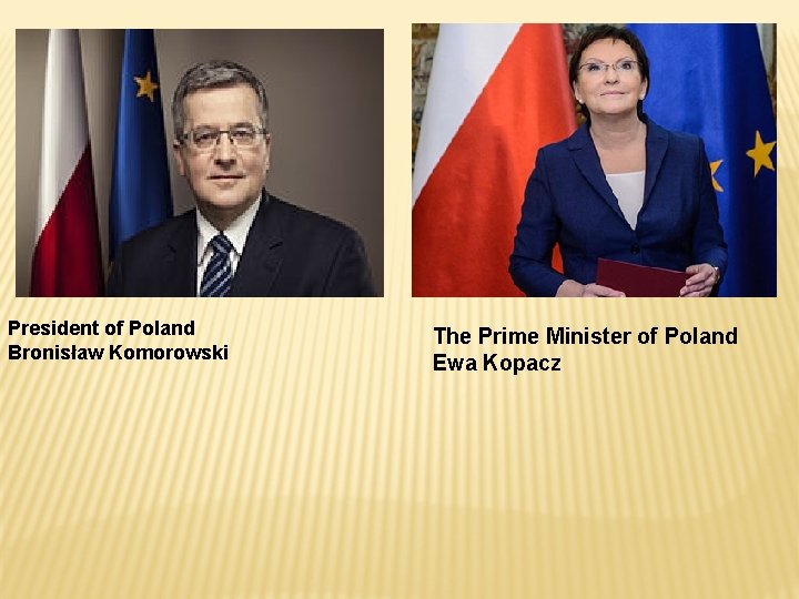 President of Poland Bronisław Komorowski The Prime Minister of Poland Ewa Kopacz 
