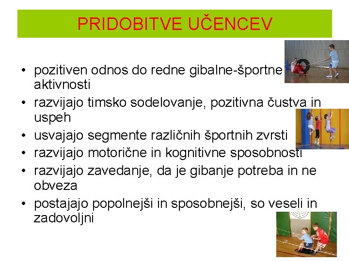 PRIDOBITVE UČENCEV • pozitiven odnos do redne gibalne-športne aktivnosti • razvijajo timsko sodelovanje, pozitivna