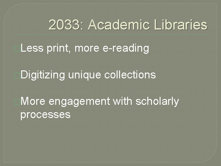 2033: Academic Libraries �Less print, more e-reading �Digitizing �More unique collections engagement with scholarly