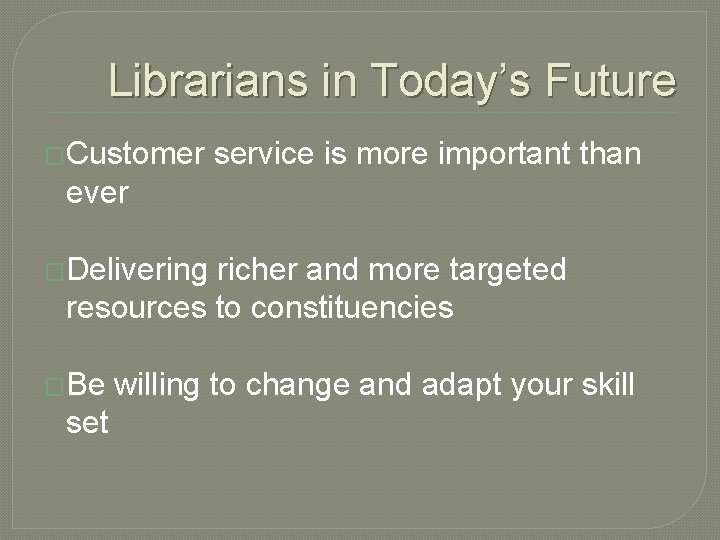 Librarians in Today’s Future �Customer service is more important than ever �Delivering richer and