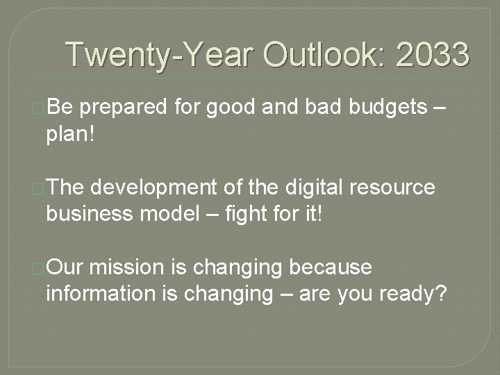 Twenty-Year Outlook: 2033 �Be prepared for good and bad budgets – plan! �The development