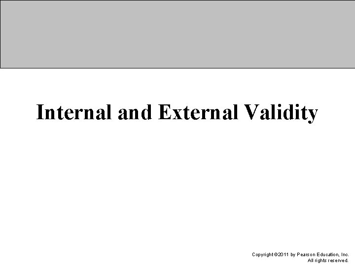 Internal and External Validity Copyright © 2011 by Pearson Education, Inc. All rights reserved.