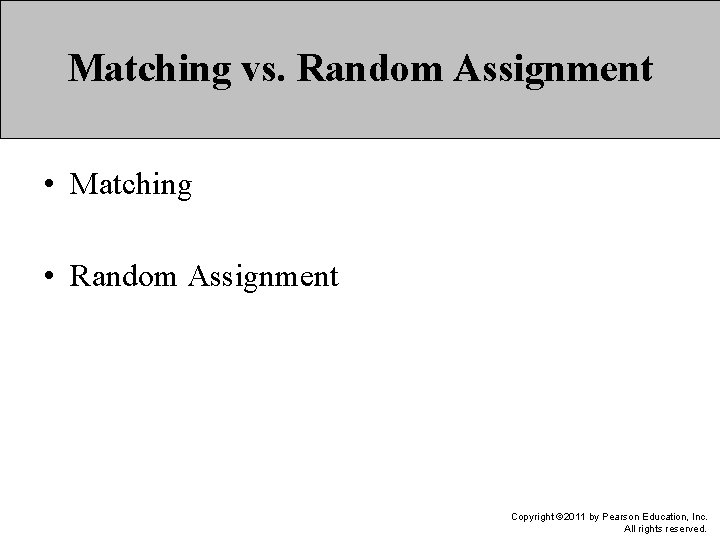 Matching vs. Random Assignment • Matching • Random Assignment Copyright © 2011 by Pearson
