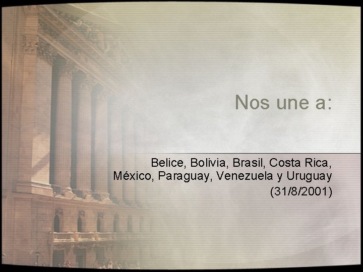 Nos une a: Belice, Bolivia, Brasil, Costa Rica, México, Paraguay, Venezuela y Uruguay (31/8/2001)