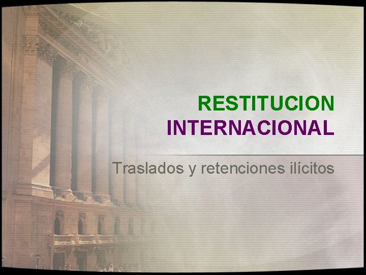 RESTITUCION INTERNACIONAL Traslados y retenciones ilícitos 