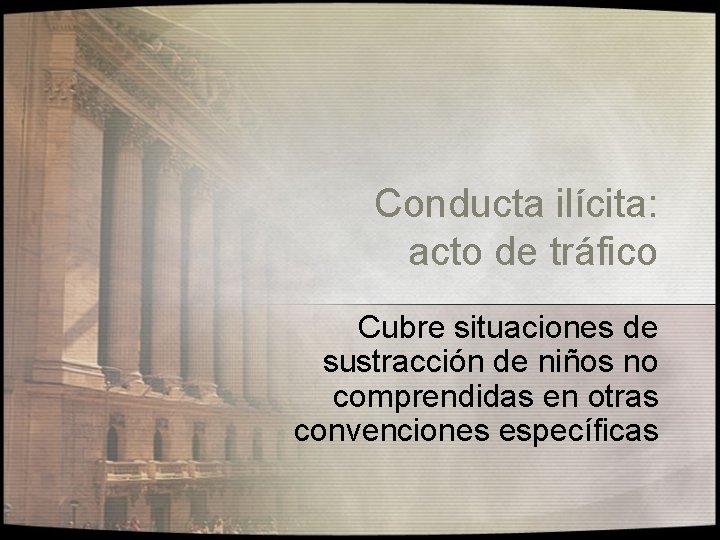 Conducta ilícita: acto de tráfico Cubre situaciones de sustracción de niños no comprendidas en