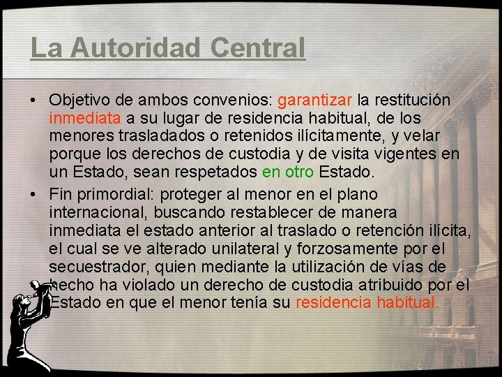 La Autoridad Central • Objetivo de ambos convenios: garantizar la restitución inmediata a su