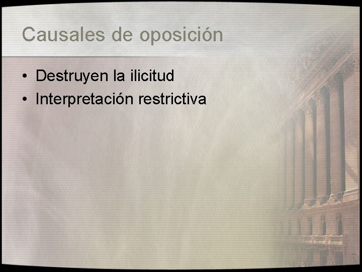 Causales de oposición • Destruyen la ilicitud • Interpretación restrictiva 