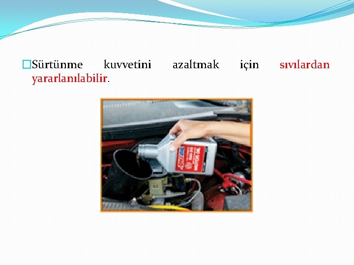 �Sürtünme kuvvetini yararlanılabilir. azaltmak için sıvılardan 