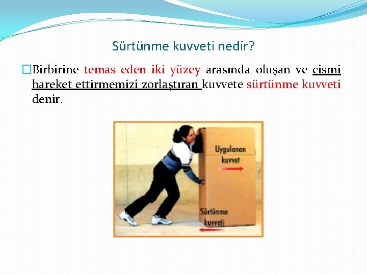 Sürtünme kuvveti nedir? �Birbirine temas eden iki yüzey arasında oluşan ve cismi hareket ettirmemizi