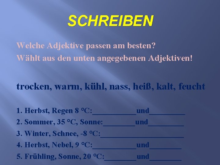 SCHREIBEN Welche Adjektive passen am besten? Wählt aus den unten angegebenen Adjektiven! trocken, warm,