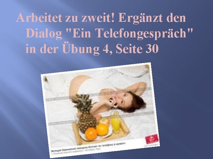 Arbeitet zu zweit! Ergänzt den Dialog "Ein Telefongespräch" in der Übung 4, Seite 30