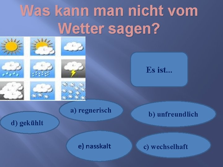 Was kann man nicht vom Wetter sagen? Es ist. . . a) regnerisch b)