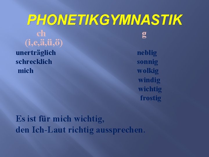 PHONETIKGYMNASTIK ch (i, e, ä, ü, ö) unerträglich schrecklich mich g neblig sonnig wolkig