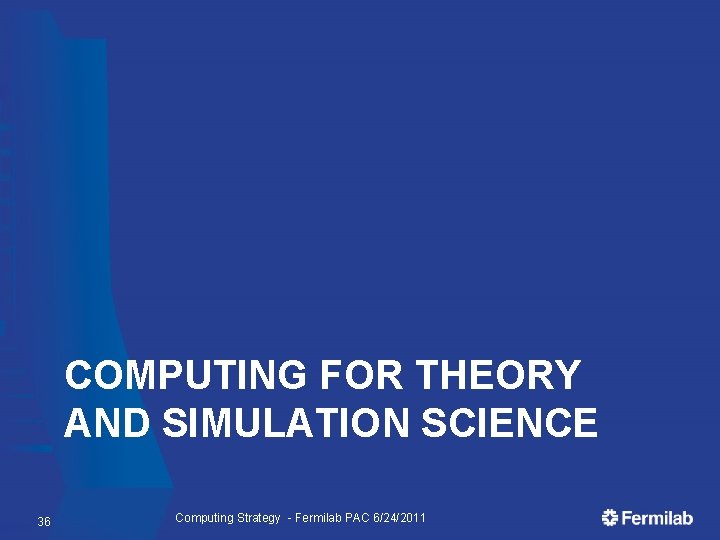 COMPUTING FOR THEORY AND SIMULATION SCIENCE 36 Computing Strategy - Fermilab PAC 6/24/2011 