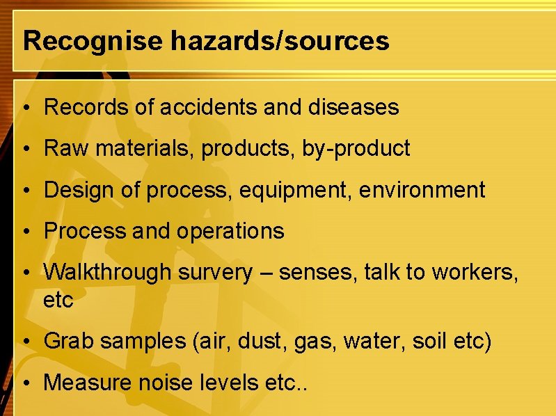 Recognise hazards/sources • Records of accidents and diseases • Raw materials, products, by-product •