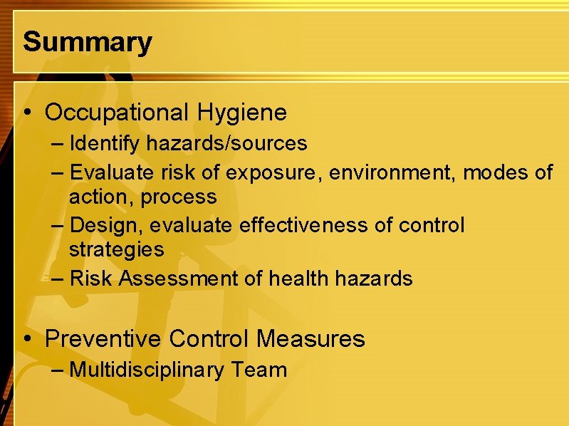 Summary • Occupational Hygiene – Identify hazards/sources – Evaluate risk of exposure, environment, modes