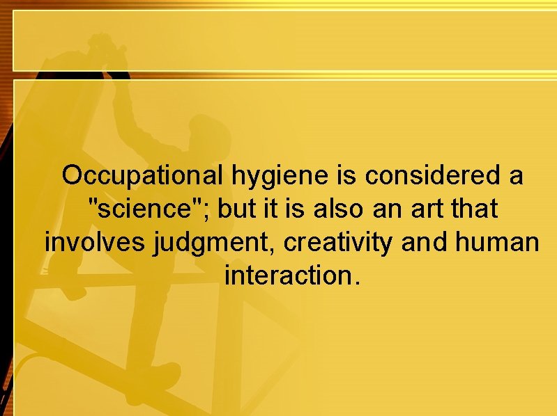 Occupational hygiene is considered a "science"; but it is also an art that involves