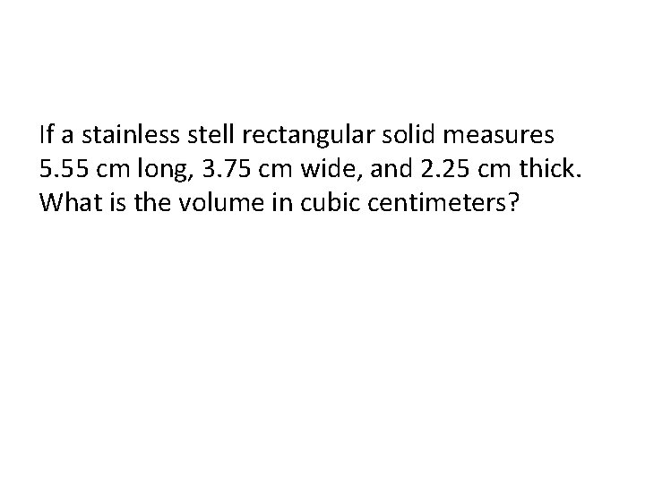 If a stainless stell rectangular solid measures 5. 55 cm long, 3. 75 cm