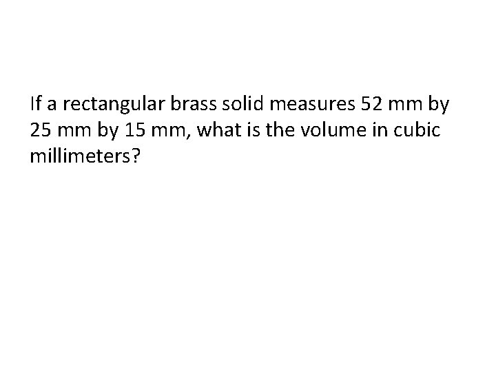 If a rectangular brass solid measures 52 mm by 25 mm by 15 mm,