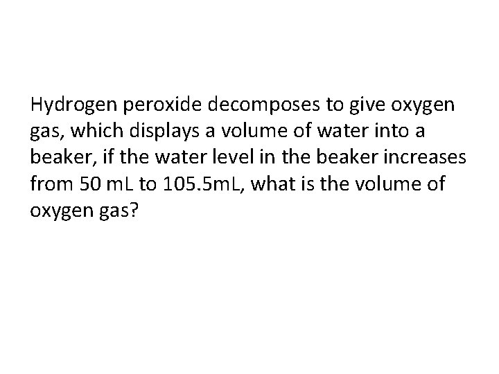 Hydrogen peroxide decomposes to give oxygen gas, which displays a volume of water into
