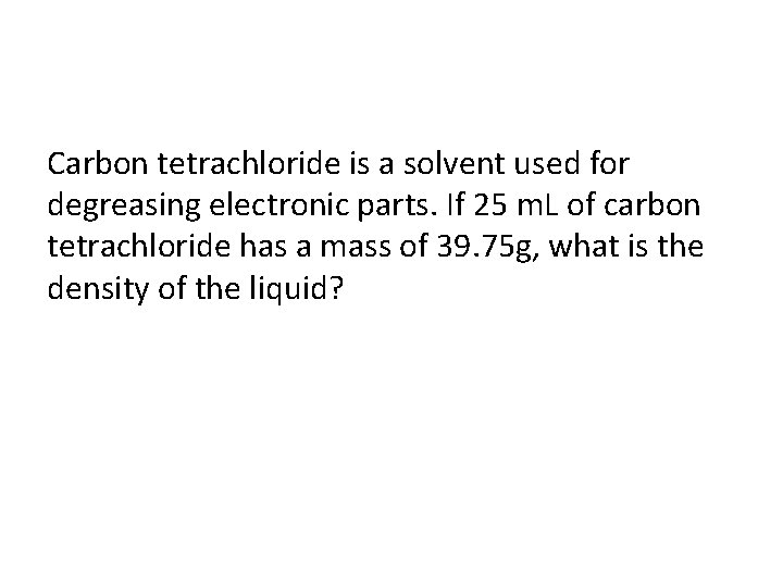 Carbon tetrachloride is a solvent used for degreasing electronic parts. If 25 m. L