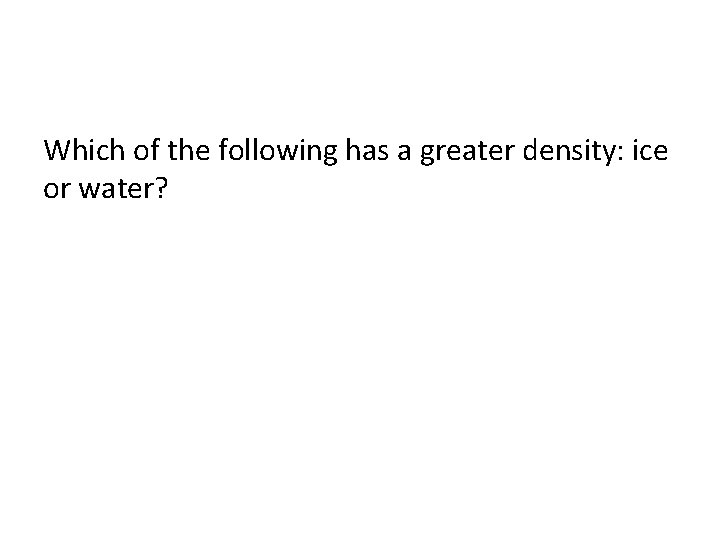 Which of the following has a greater density: ice or water? 