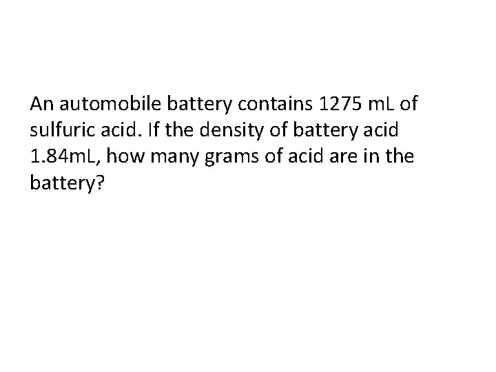 An automobile battery contains 1275 m. L of sulfuric acid. If the density of