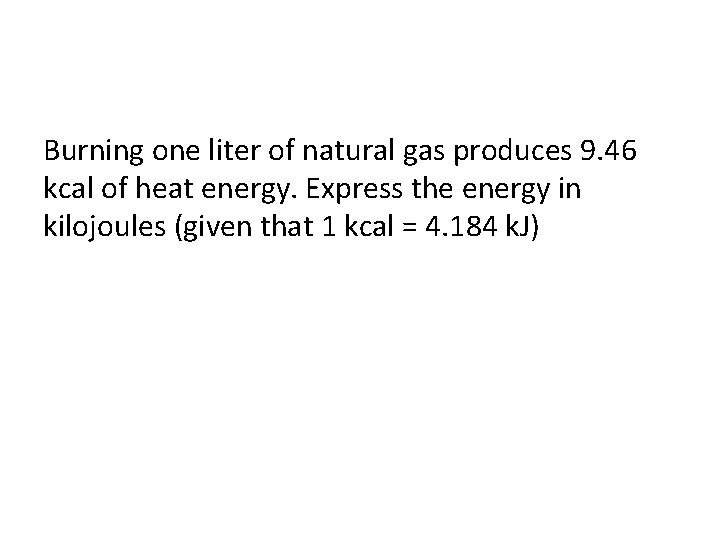Burning one liter of natural gas produces 9. 46 kcal of heat energy. Express
