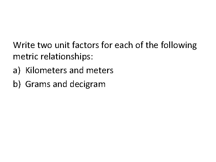 Write two unit factors for each of the following metric relationships: a) Kilometers and