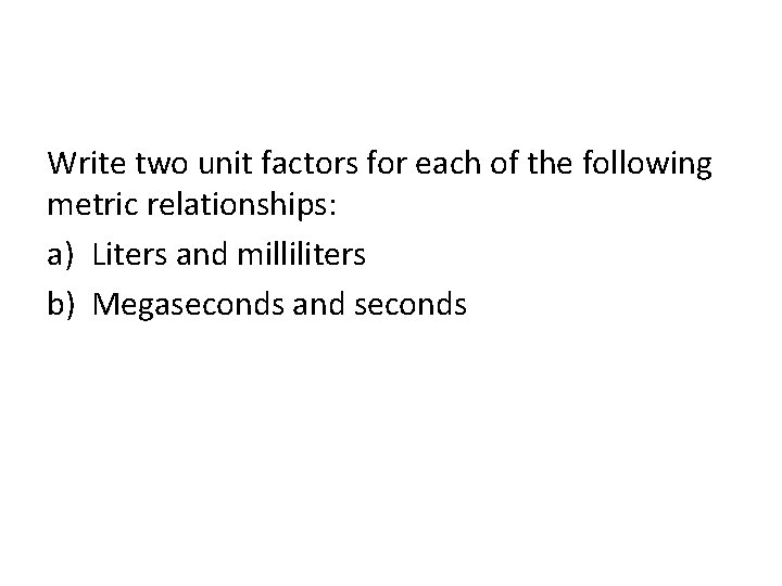 Write two unit factors for each of the following metric relationships: a) Liters and