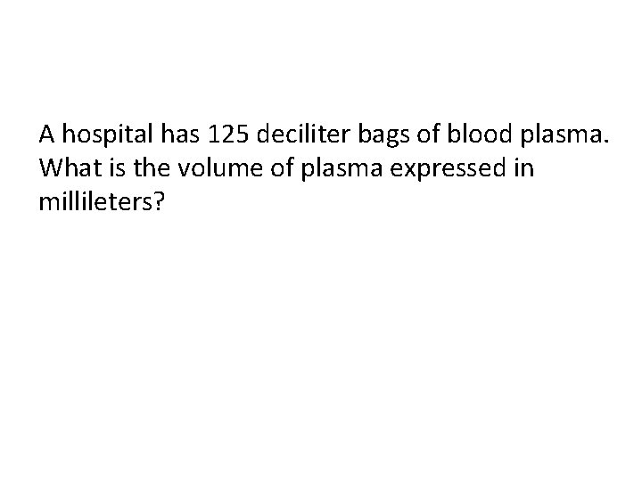 A hospital has 125 deciliter bags of blood plasma. What is the volume of