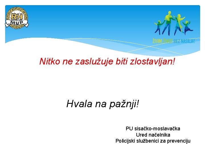 Nitko ne zaslužuje biti zlostavljan! Hvala na pažnji! PU sisačko-moslavačka Ured načelnika Policijski službenici