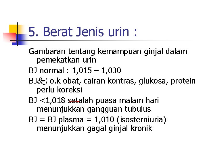 5. Berat Jenis urin : Gambaran tentang kemampuan ginjal dalam pemekatkan urin BJ normal