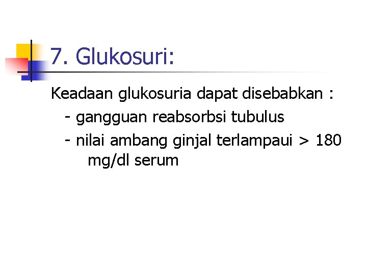 7. Glukosuri: Keadaan glukosuria dapat disebabkan : - gangguan reabsorbsi tubulus - nilai ambang