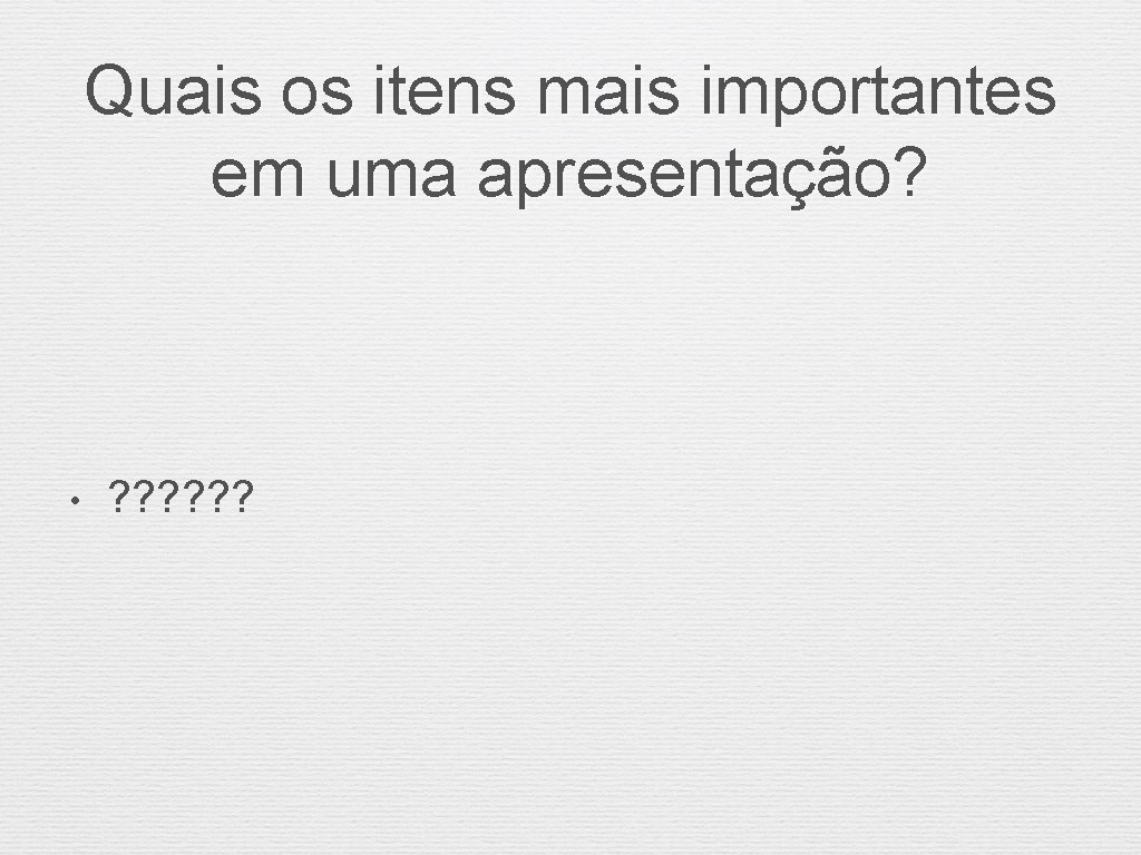 Quais os itens mais importantes em uma apresentação? • ? ? ? 