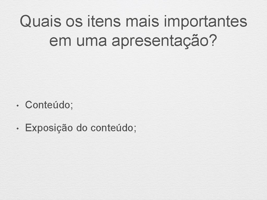 Quais os itens mais importantes em uma apresentação? • Conteúdo; • Exposição do conteúdo;